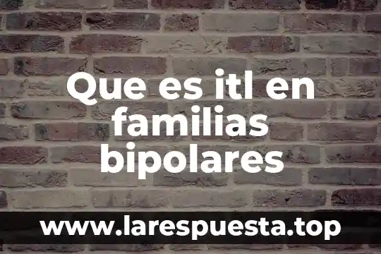 Que es una familias lexicas 3 Que es itl en familias bipolares