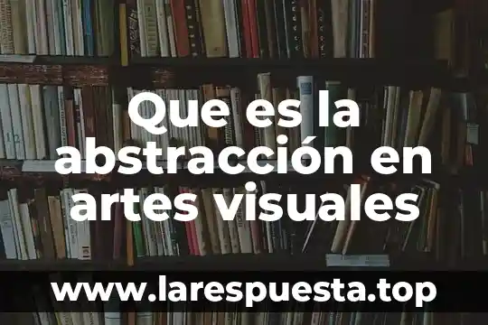 Que es la abstracción en artes visuales