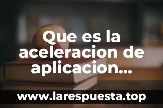Aceleracion cientifica que es y ejemplos 3 Que es la aceleracion de aplicacion redes