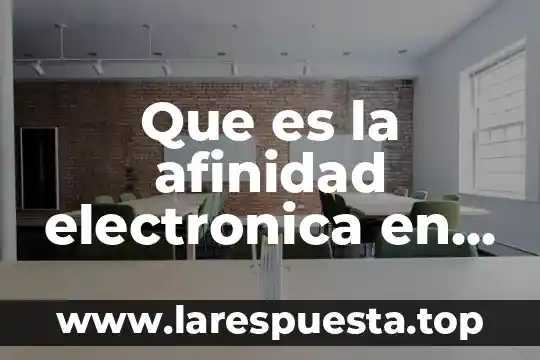 Que es afinidad en investigación de mercados 7 Que es la afinidad electronica en la tabla periodica