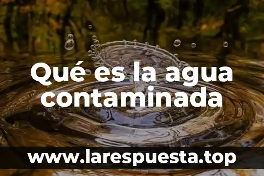 Qué es la agua contaminada