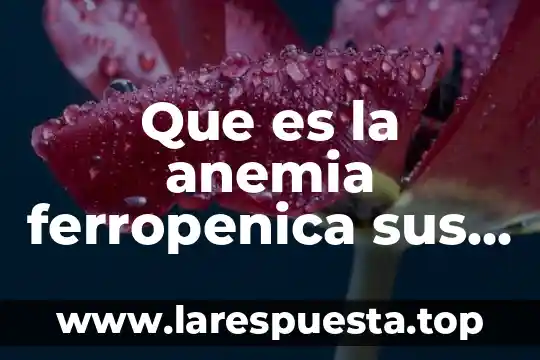 Qué es una anemia en niños 3 Que es la anemia ferropenica sus caracteristicas y su diagnostico