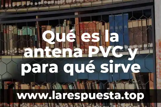 Qué es la antena PVC y para qué sirve