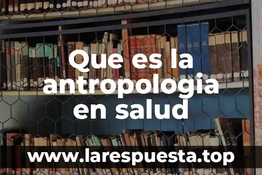 Que es la antropologia en salud