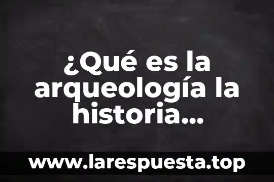 ¿Qué es la arqueología la historia definición abc?