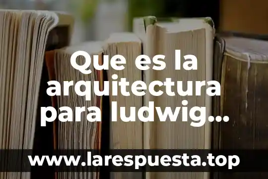 Que es la arquitectura para ludwig mies van der rohe