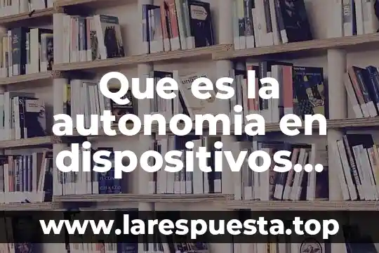 Que es la autonomia en dispositivos electronicos