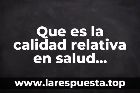 Que es la calidad relativa en salud concepto