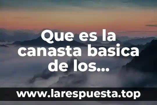Que es canasta en educación física 7 Que es la canasta basica de los alimentos en mexico