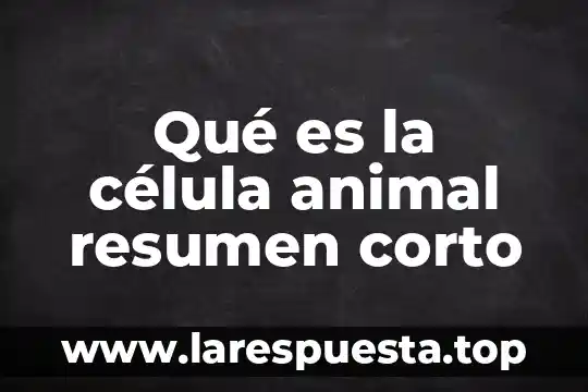 Qué es la célula animal resumen corto