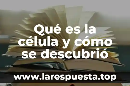Qué es la célula y cómo se descubrió