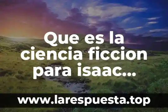 Que es la ciencia ficcion para isaac asimov