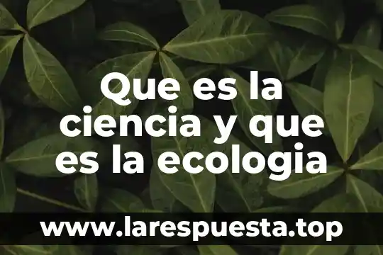 Que es la ciencia y que es la ecologia