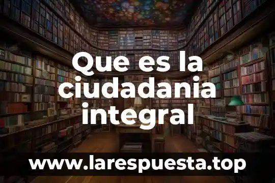 Que es la ciudadania integral