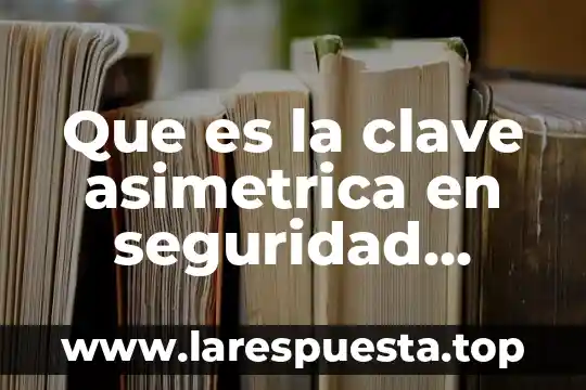 Que es firma digital en informatica 7 Que es la clave asimetrica en seguridad informatica