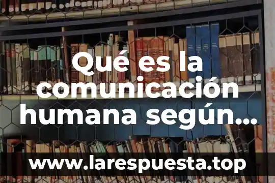 Qué es la comunicación humana según Paul Watzlawick