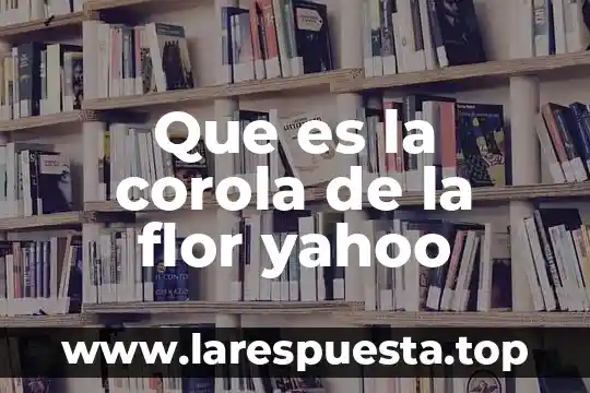 Que es la corola de la flor yahoo