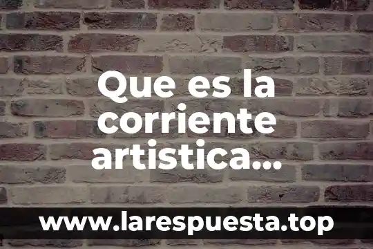 Que es la corriente artistica caracteristicas