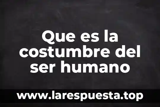 Que es la costumbre del ser humano
