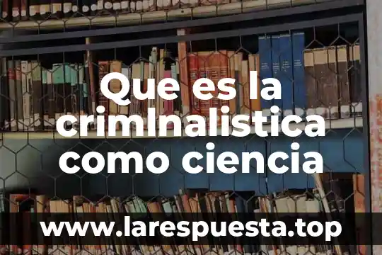 Que es ciencia poltica 6 Que es la crimlnalistica como ciencia