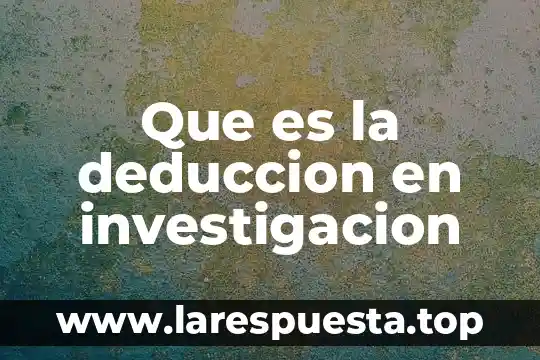 Que es la deduccion en investigacion