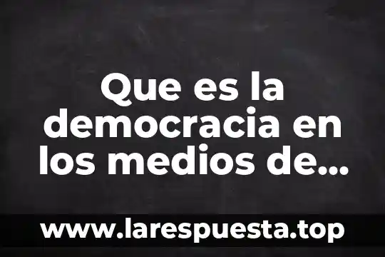 La cultura que es la democracia 7 Que es la democracia en los medios de comunicacion