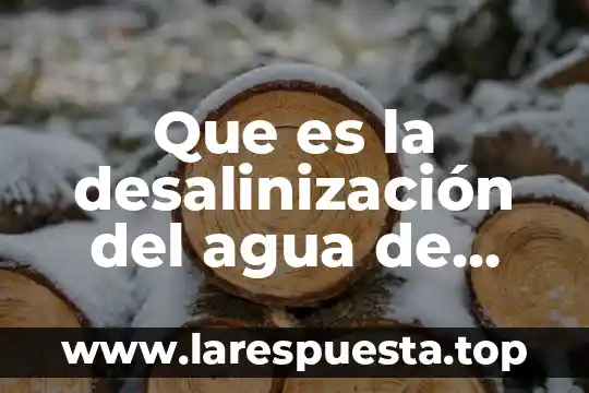 Que es la desalinización del agua de mar