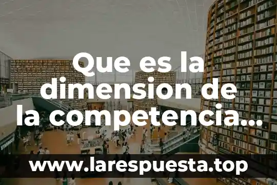 Que es la competencia administrativa generica 4 Que es la dimension de la competencia en educacion