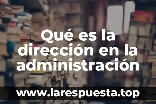 Qué es la dirección en la administración