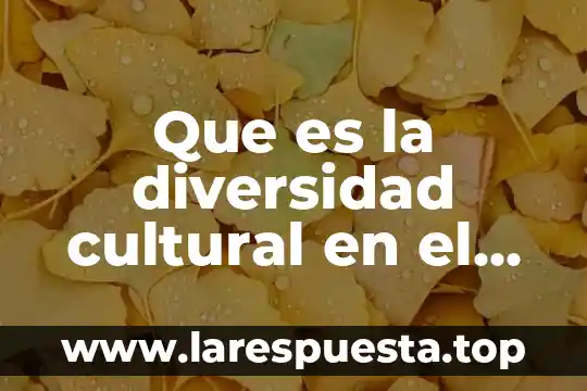 Que es la diversidad cultural en el mundo yahoo