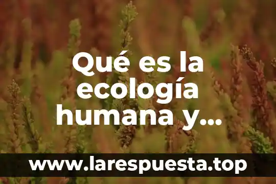 Qué es la ecología humana y salud