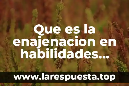 En habilidades directivas que es resultado 4 Que es la enajenacion en habilidades directivas