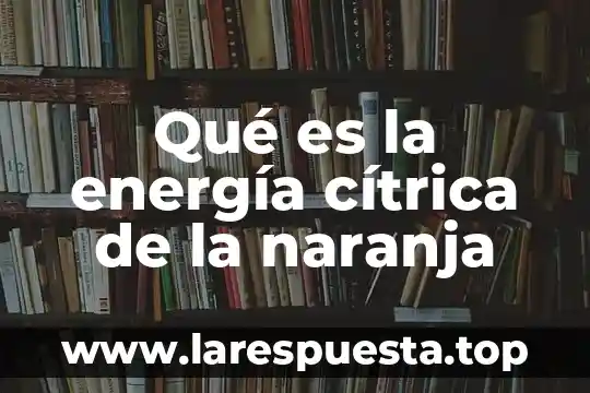 Que es una relacion por costumbre 4 Qué es la energía cítrica de la naranja