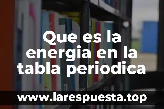 Que es la energia en la tabla periodica