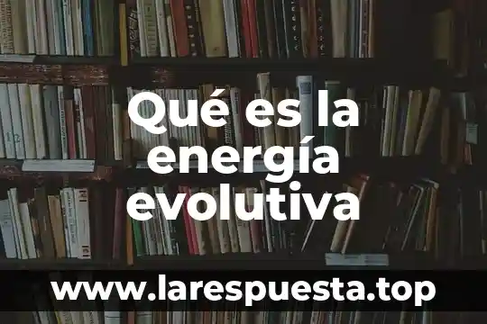 Qué es la energía evolutiva