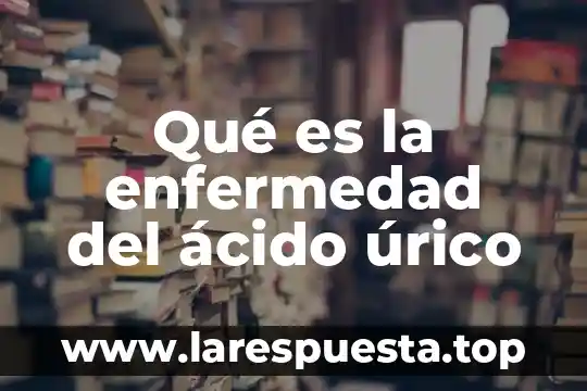 Qué es el ácido úrico y cómo se cura 3 Qué es la enfermedad del ácido úrico
