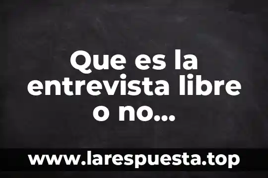 Que es la entrevista libre o no estructurada