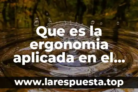 Que es el trbajo seguro para la ergonomia 8 Que es la ergonomia aplicada en el diseño y construccion
