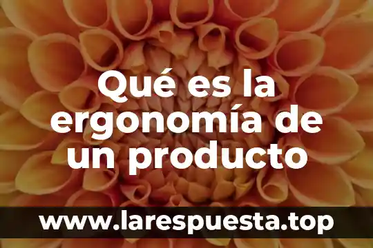 Que es el trbajo seguro para la ergonomia 6 Qué es la ergonomía de un producto