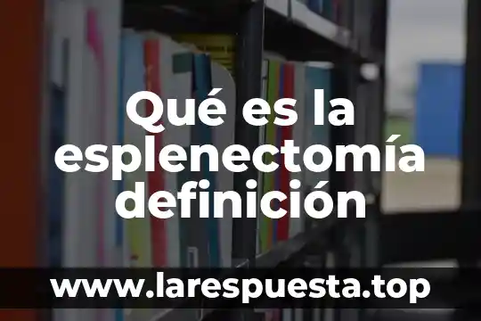 Qué es la esplenectomía definición