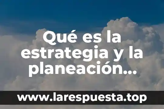 Qué es la estrategia y la planeación organizacional