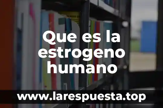 Qué es el nombre del asentamiento humano 5 Que es la estrogeno humano