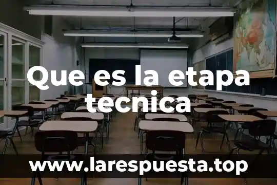 Que es la etapa tecnica