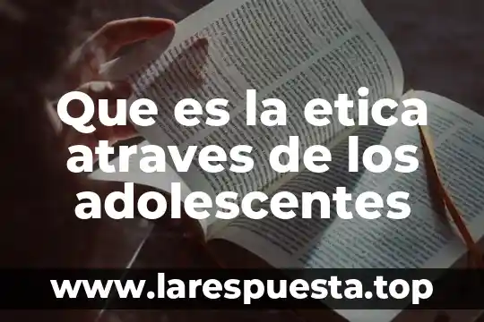 Que es y cual es el objetivo de la etica 7 Que es la etica atraves de los adolescentes
