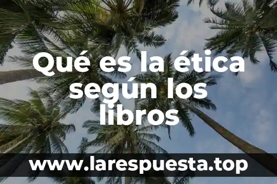 Que es etica profesional y sus caracteristicas 3 Qué es la ética según los libros