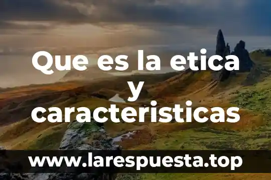 Que es etica profesional y sus caracteristicas 5 Que es la etica y caracteristicas