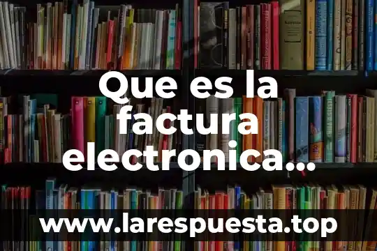 Que es la factura electronica definicion porautores