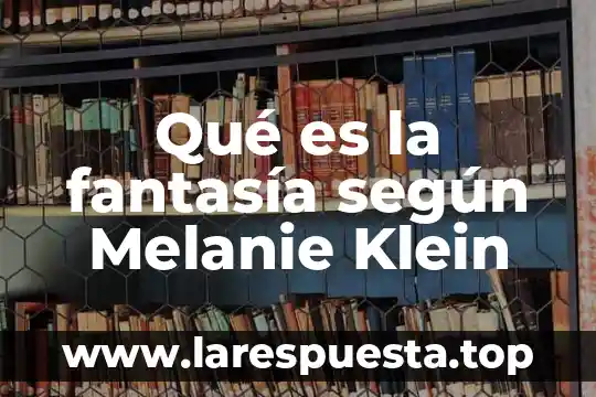 Que es capacitacion segun el art 153 7 Qué es la fantasía según Melanie Klein