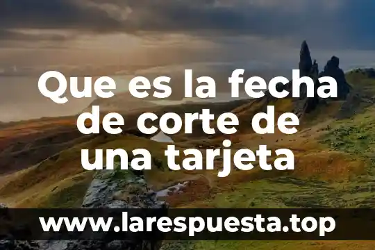 Que es la fecha de corte de una tarjeta