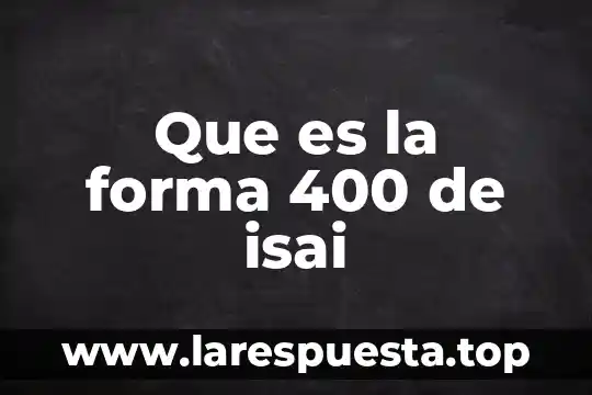Que es lo que forma los organlos celulares 4 Que es la forma 400 de isai